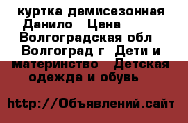 куртка демисезонная Данило › Цена ­ 500 - Волгоградская обл., Волгоград г. Дети и материнство » Детская одежда и обувь   